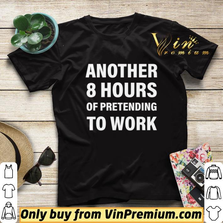 Another 8 hours of pretending to work shirt