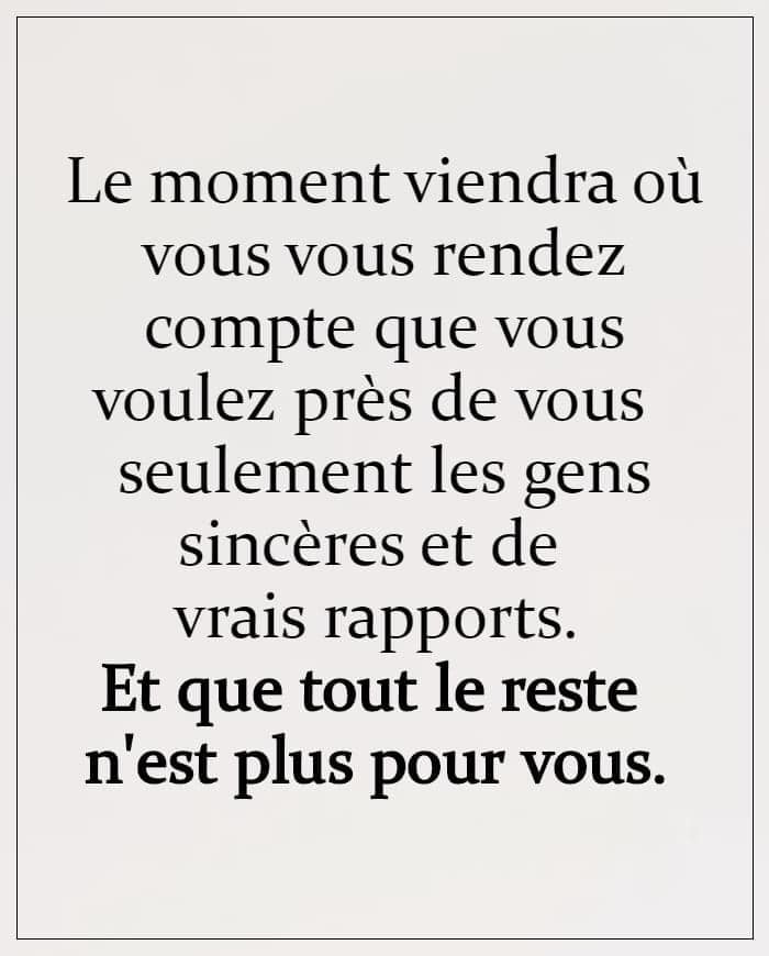 L’image contient peut-être : texte qui dit ’Le moment viendra où vous vous rendez compte que vous voulez près de vous seulement les gens sincères et de vrais rapports. Et que tout le reste n'est plus pour vous.’