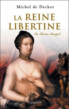 La Reine Libertine : la Reine Margot ; Michel de Decker
