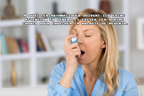 À quoi les asthmatiques doivent-ils faire attention en général ? Faites ces quatre choses pour empêcher la maladie de revenir.