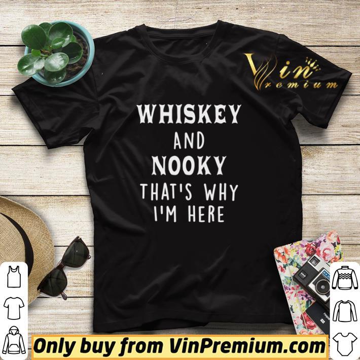 Whiskey and nooky that’s why I’m here shirt