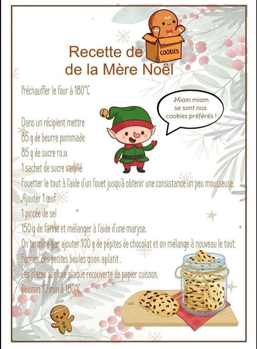 Peut être une image de texte qui dit ’Recette de COOKIES de la Mère Noël Préchauffer le four 180°C Miam miam sont nos cookies préférés! Dans un récipient mettre 85 de beurre pommade 85 de sucre rOJX sachet de sucre vanillé Fouetter le tout l'aide d'un fouet jusqu'à obtenir une consistance un peu mousseuse. Ajouter ceuf pincée de sel 150g de farine et mélanger l'aide d’une maryse. On termine par ajouter 100 de pépites de chocolat et on mélange nouveau tout. Former des petites boules quon aplatit. zes placee SOT илe plaque recouverte de papier cuisson. Cuisson 10 min 180’