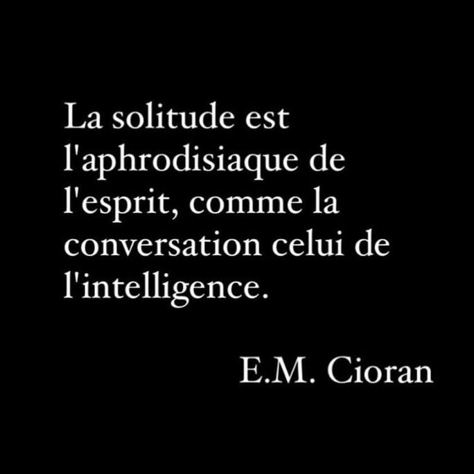 Peut être une image de texte qui dit ’La solitude est l'aphrodisiaque de l'esprit, comme la conversation celui de l'intelligence. E.M. Cioran’