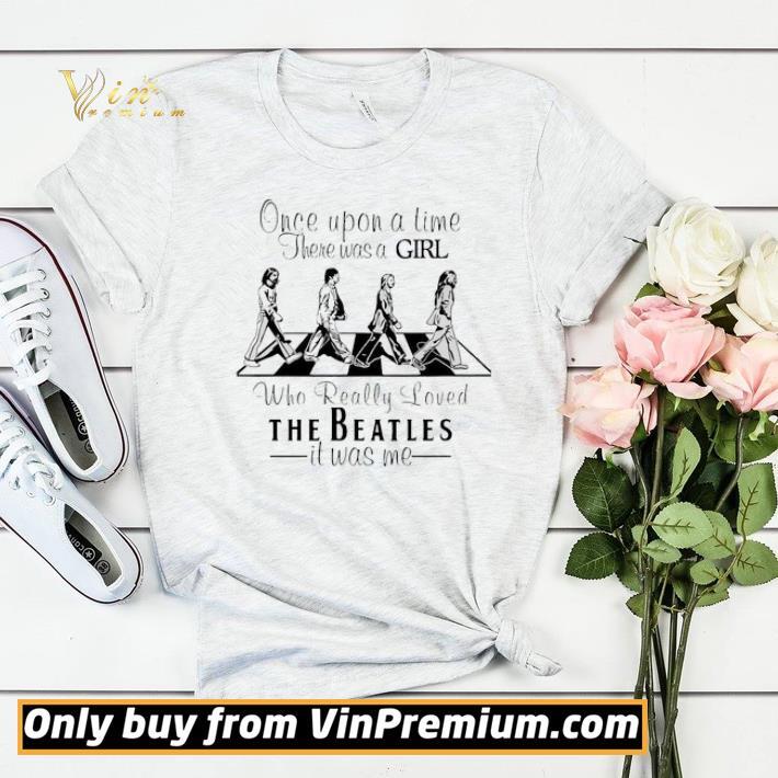 Once upon a time there was a girl who really loved The Beatles it was me shirt