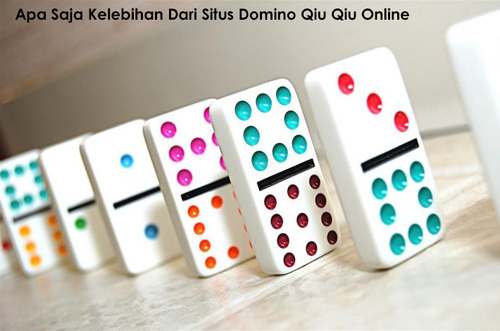 Apa Saja Kelebihan Dari Situs Domino Qiu Qiu Online