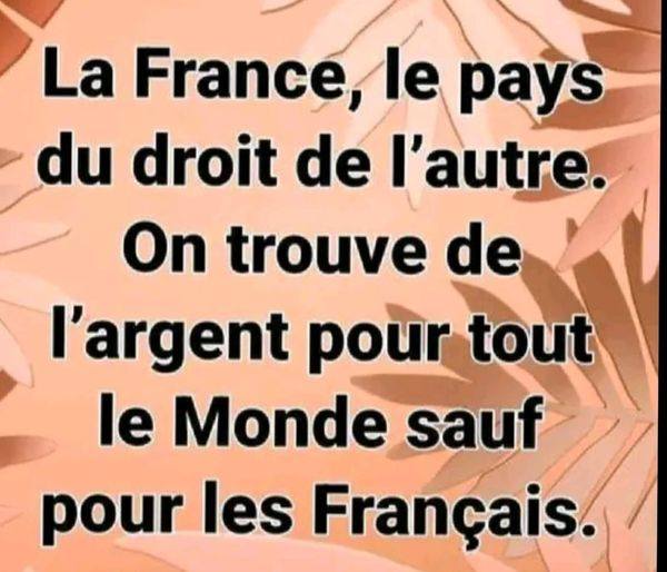 Peut être une image de texte qui dit ’La France, le pays du droit de l'autre. On trouve de l'argent pour tout le Monde sauf pour les Français.’