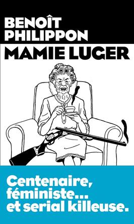Mamie Luger - Centenaire, Féministe... et serial Killeuse de Benoit Philippon