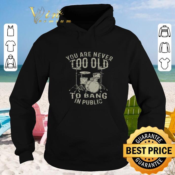 Pretty You are never too old to bang in public shirt