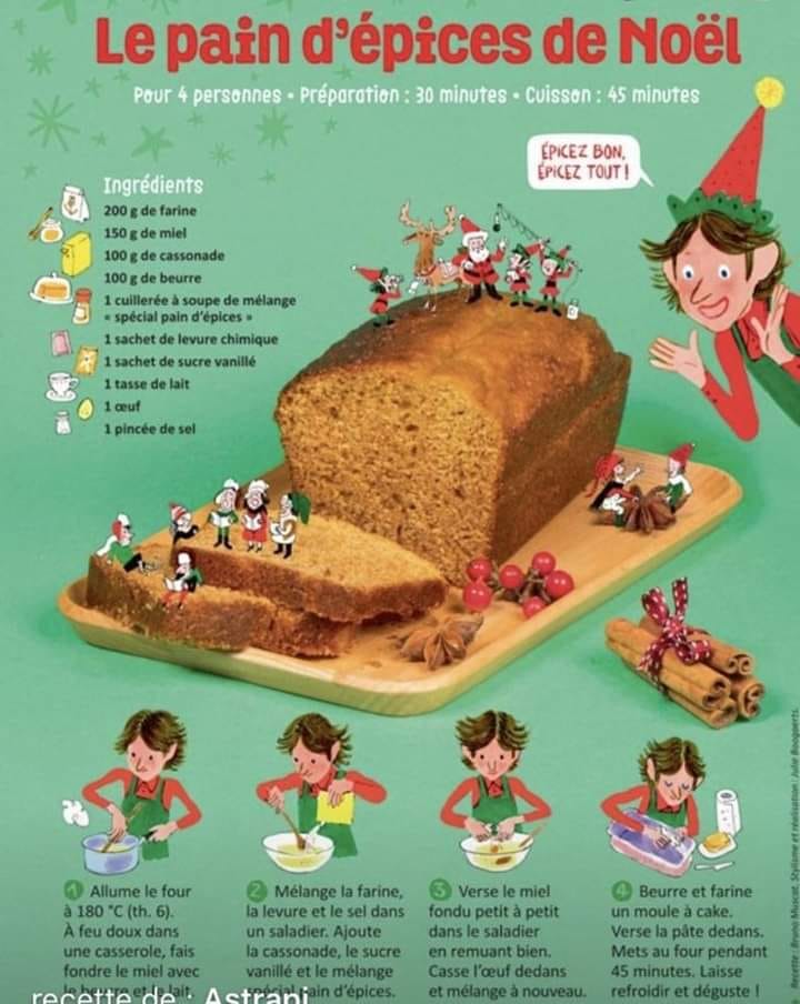 Peut être une image de baguette et texte qui dit ’Le pain d'épices de Noël Pour 4 persennes Préparation 30 minutes Cuissen: 45 minutes EPICEZ BON, EPICEZ TOUT! Ingredients 200 de farine 150 de 0gdecassonade 100 beurre cuillerée soupe mélange special d’épices 1sachet levure chimique sachet sucre vanillé tasse 1ceuf 1pincée sei Allume le four 180 A feu dans casserole, fondre miel avec Mélange la farine, levure tle f dans saladier. Ajoute cassonade, sucre vanillé Verse le miel fondu petit petit dans saladier emuant bien, Casse dedans nouveau. Beurre et farine moule cake. Verse pate dedans. Mets au pendant minutes. refroidir’