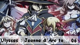 Ulysses : Jeanne d'Arc to Renkin no Kishi 06