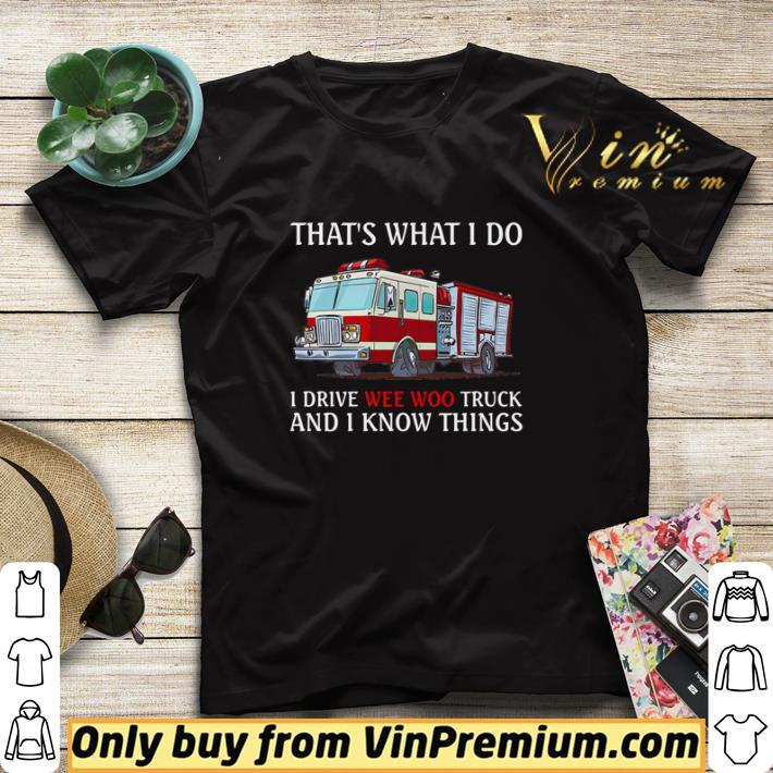 Firefighter that’s what I do I drive wee woo truck and I know things shirt