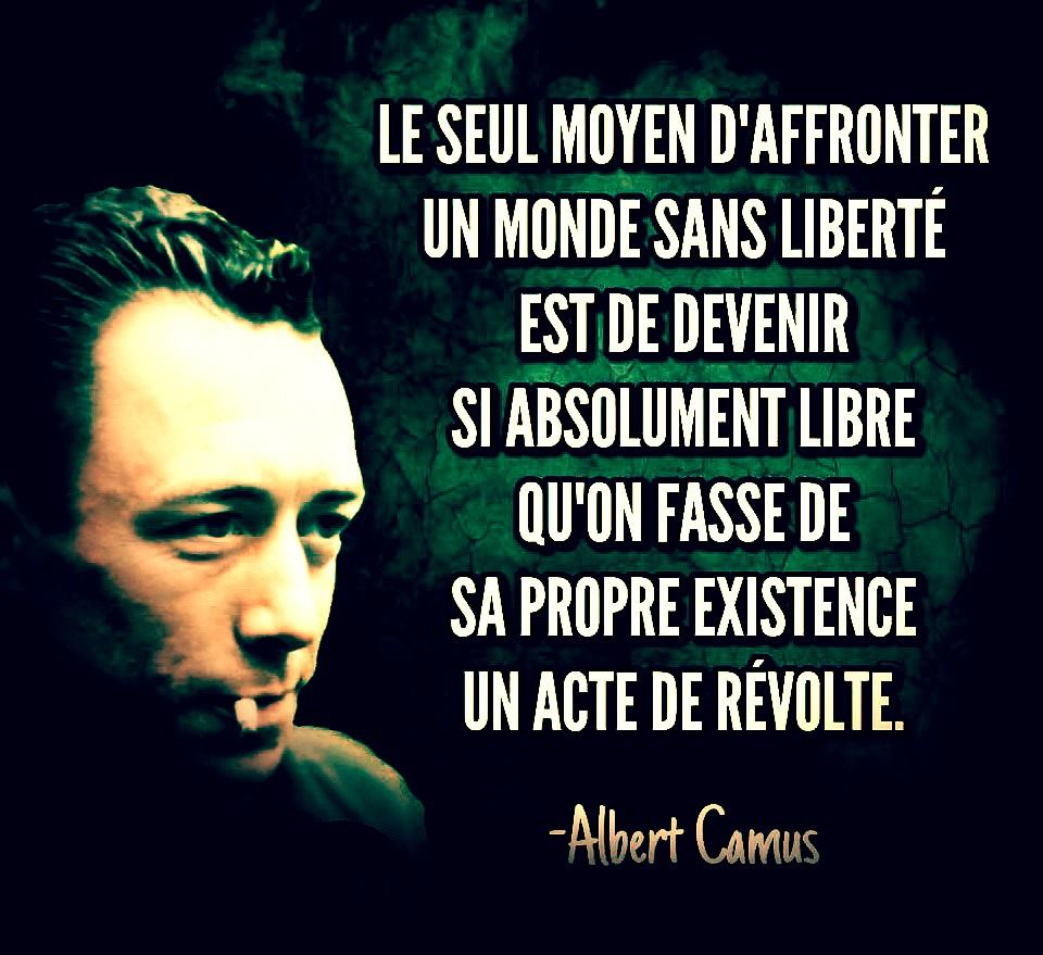 L’image contient peut-être : 1 personne, texte qui dit ’LE SEUL MOYEN D'AFFRONTER UN MONDE SANS LIBERTÉ EST DE DEVENIR SI ABSOLUMENT LIBRE QU'ON FASSE DE SA PROPRE EXISTENCE UN ACTE DE RÉVOLTE. -Albert Camus’