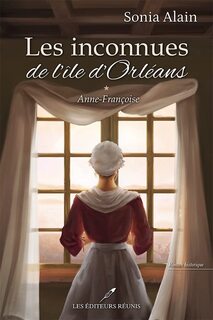 Les inconnues de l'île d'Orléans, tome 1 : Anne-Françoise (Sonia Alain)
