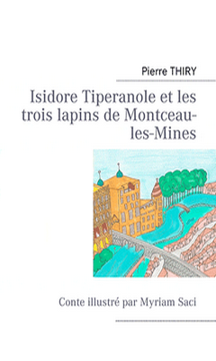 Pierre Thiry : Isidore Tiperanole et les trois lapins de Montceau-les-Mines