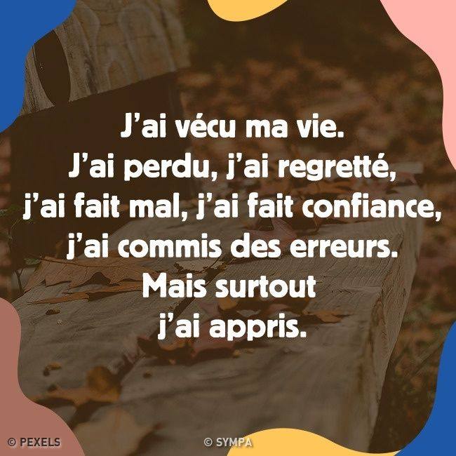 L’image contient peut-être : texte qui dit ’J'ai vécu ma vie. J'ai perdu, j'ai regretté, j'ai fait mal, j'ai fait confiance, j'ai commis des erreurs. Mais surtout j'ai appris. PEXELS © SYMPA’