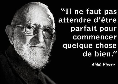 il ne faut pas attendre d'être parfait pour commencer quelque chose de bien. abbé Pierre