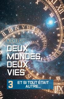 Deux mondes, deux vies, tome 3 : Et si tout était autre... (Michel Gay)
