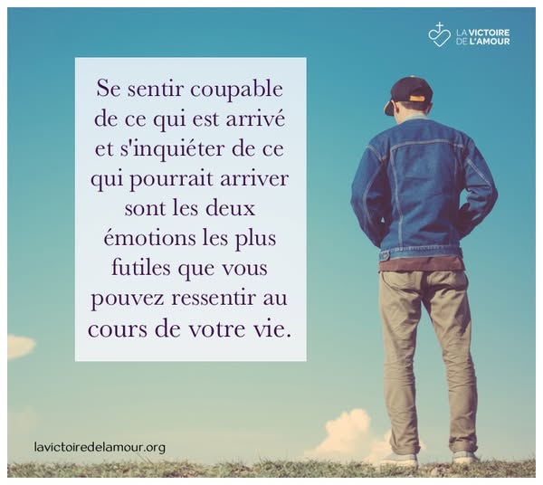 Peut être une image de 1 personne et texte qui dit ’LA VICTOIRE DE L’AMOUR Se sentir coupable de ce qui est arrivé et s’inquiéter de ce qui pourrait arriver sont les deux émotions les plus futiles que vous pouvez ressentir cours de votre vie. au lavictoiredelamour.org’