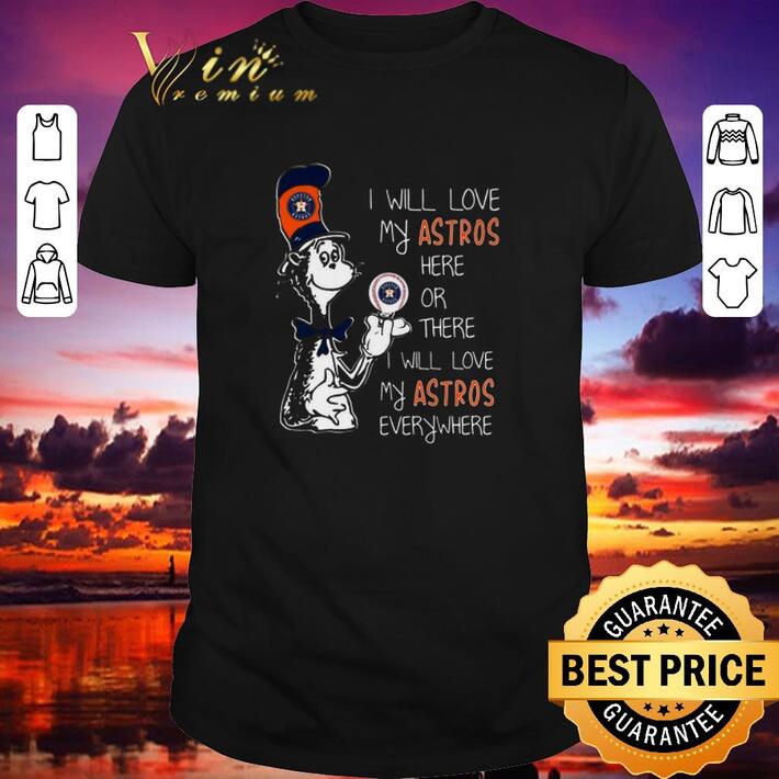 Pretty Dr Seuss I will love my Houston Astros here or there everywhere shirt