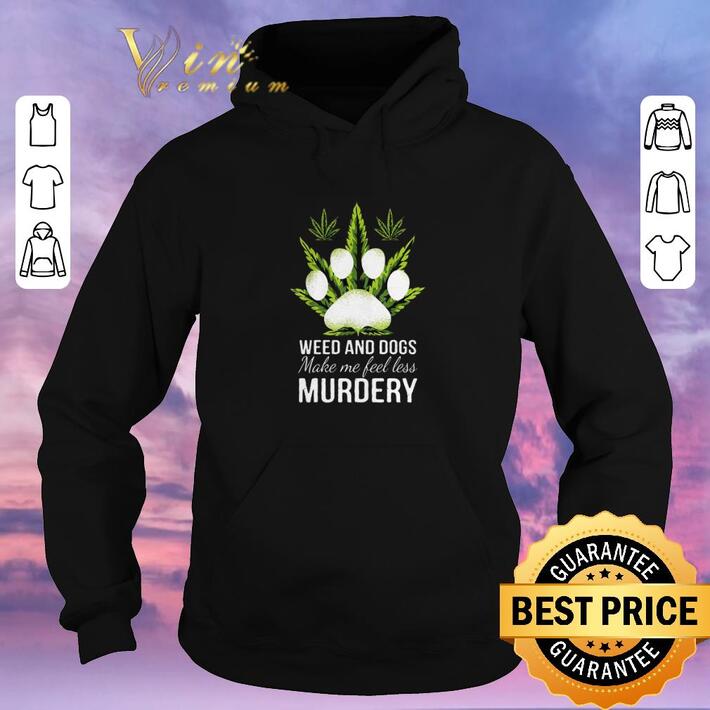 Awesome Weed and dogs make me feel less murdery shirt