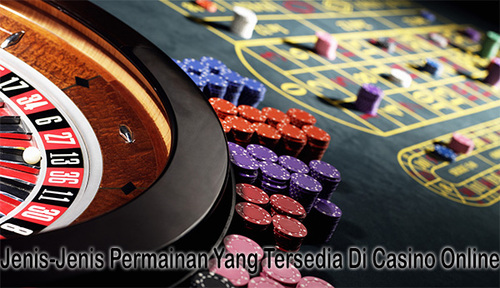 Jenis-Jenis Permainan Yang Tersedia Di Casino Online