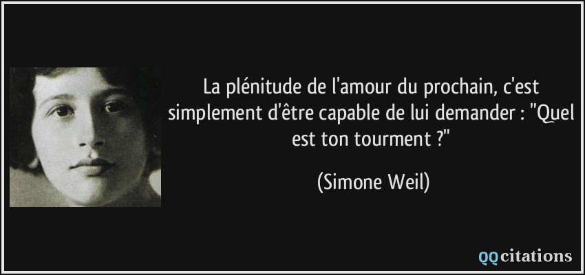 La plénitude de l&#39;amour du prochain, c&#39;est simplement d&#39;être capable de lui  demander : Quel est ton tourment ?