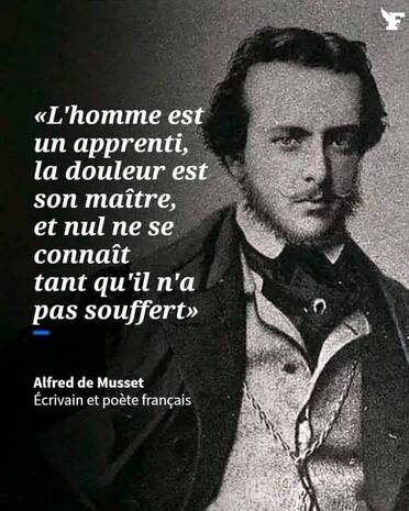 Peut être une image de 1 personne et texte qui dit ’F «L'homme est un apprenti, la douleur est son maître, et nul ne se connaît tant qu'il n'a pas souffert» Alfred de Musset Écrivain et poète français’