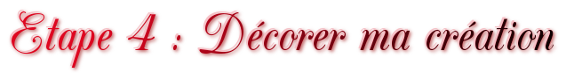Etape 4 : Décorer ma création