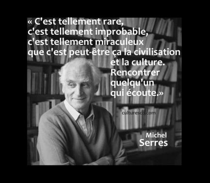 Peut être une image de 1 personne et texte qui dit ’«C'est tellement rare, c'est tellement improbable, c'est tellement miraculeux que c'est peut-être ça la civilisation Wet et la culture. Rencontrer quelquun qui écoute.» culturesd Michel Serres’
